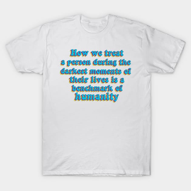 Benchmark of humanity quote T-Shirt by Artistic_endeavours_with_Sasha